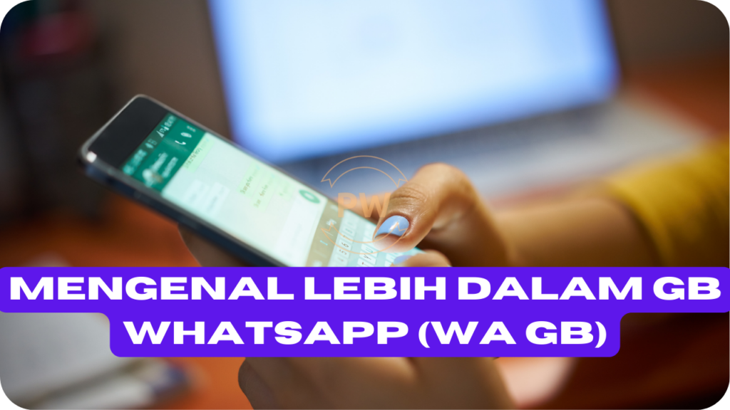 Mengenal Lebih Dalam GB WhatsApp (WA GB)